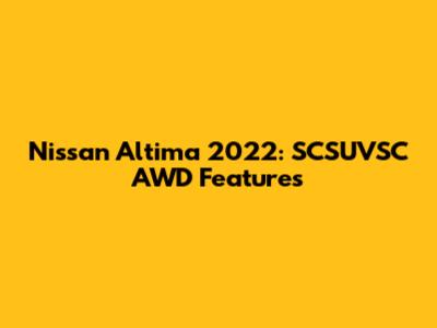 Nissan Altima 2022: SCSUVSC AWD Features