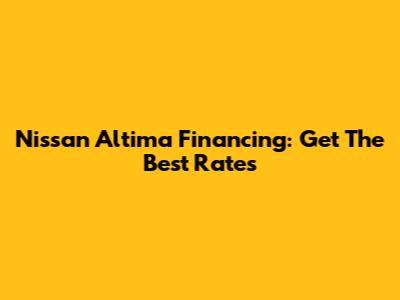Nissan Altima Financing: Get The Best Rates