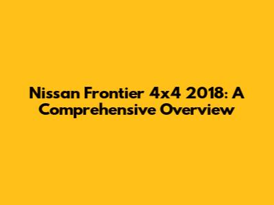 Nissan Frontier 4x4 2018: A Comprehensive Overview