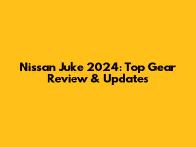 Nissan Juke 2024: Top Gear Review & Updates