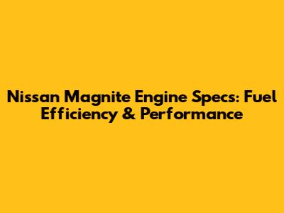 Nissan Magnite Engine Specs: Fuel Efficiency & Performance