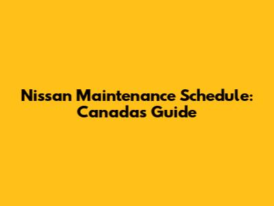 Nissan Maintenance Schedule: Canada's Guide