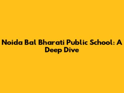 Noida Bal Bharati Public School: A Deep Dive