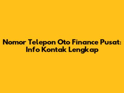 Nomor Telepon Oto Finance Pusat: Info Kontak Lengkap