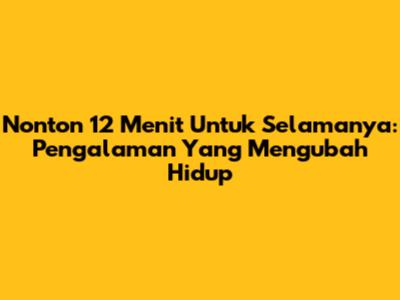 Nonton 12 Menit Untuk Selamanya: Pengalaman Yang Mengubah Hidup
