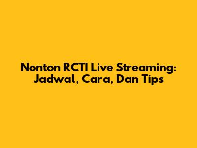 Nonton RCTI Live Streaming: Jadwal, Cara, Dan Tips
