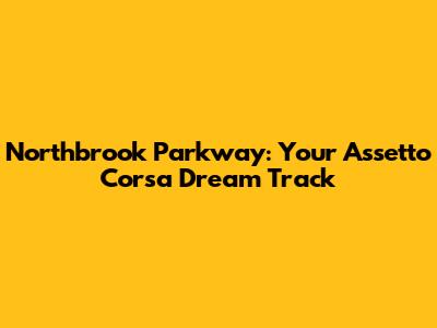 Northbrook Parkway: Your Assetto Corsa Dream Track