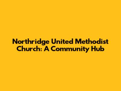 Northridge United Methodist Church: A Community Hub
