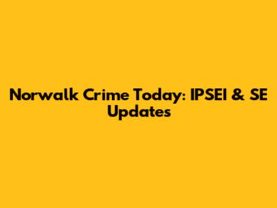 Norwalk Crime Today: IPSEI & SE Updates