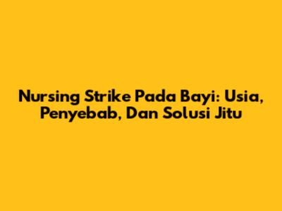 Nursing Strike Pada Bayi: Usia, Penyebab, Dan Solusi Jitu