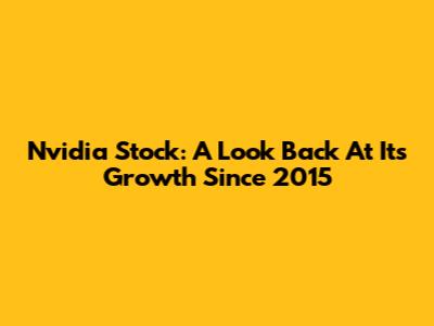 Nvidia Stock: A Look Back At Its Growth Since 2015