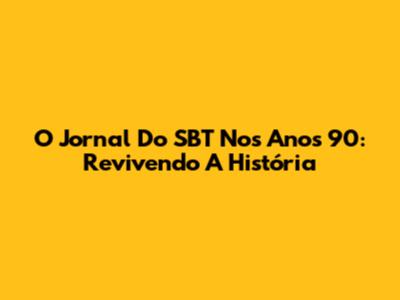 O Jornal Do SBT Nos Anos 90: Revivendo A História