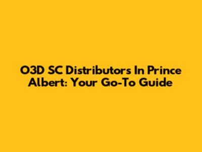 O3D SC Distributors In Prince Albert: Your Go-To Guide