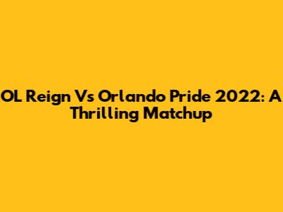 OL Reign Vs Orlando Pride 2022: A Thrilling Matchup