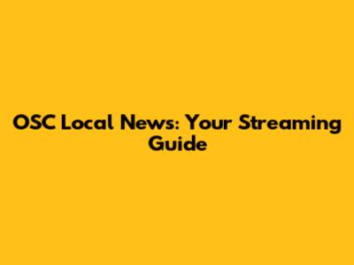 OSC Local News: Your Streaming Guide
