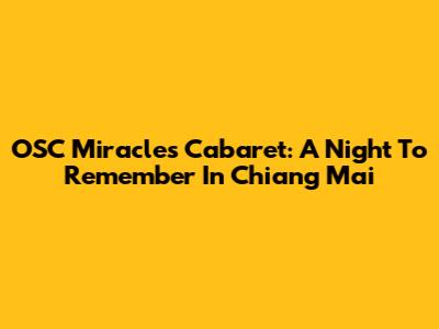 OSC Miracles Cabaret: A Night To Remember In Chiang Mai