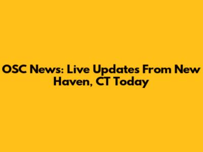 OSC News: Live Updates From New Haven, CT Today