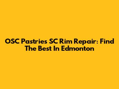 OSC Pastries SC Rim Repair: Find The Best In Edmonton