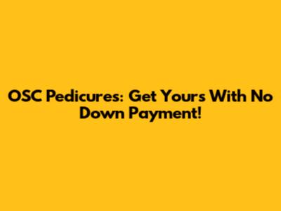 OSC Pedicures: Get Yours With No Down Payment!