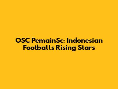 OSC PemainSc: Indonesian Football's Rising Stars