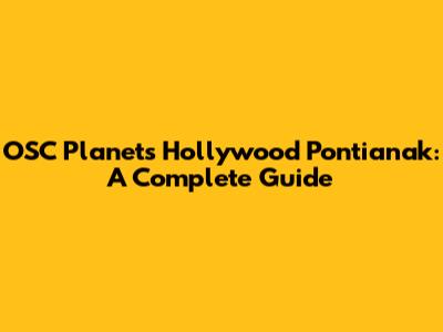 OSC Planets Hollywood Pontianak: A Complete Guide