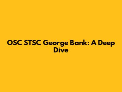OSC STSC George Bank: A Deep Dive