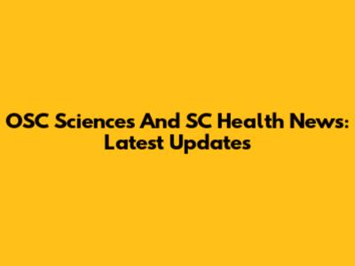 OSC Sciences And SC Health News: Latest Updates