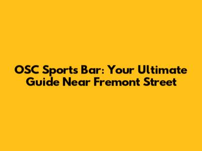 OSC Sports Bar: Your Ultimate Guide Near Fremont Street