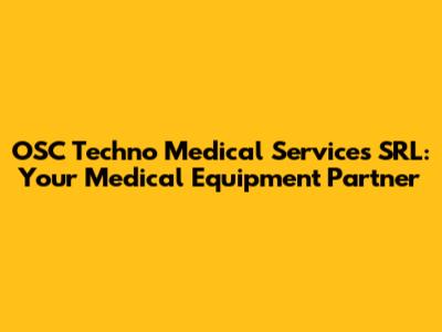 OSC Techno Medical Services SRL: Your Medical Equipment Partner