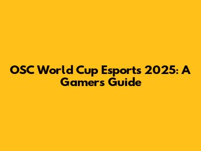 OSC World Cup Esports 2025: A Gamer's Guide