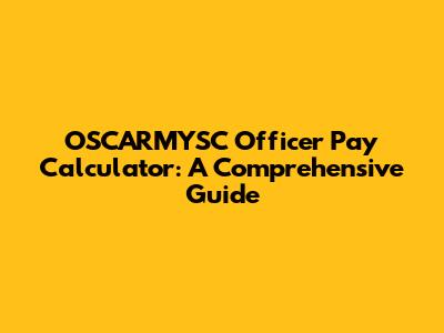 OSCARMYSC Officer Pay Calculator: A Comprehensive Guide
