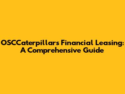 OSCCaterpillar's Financial Leasing: A Comprehensive Guide