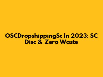 OSCDropshippingSc In 2023: SC Disc & Zero Waste