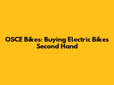 OSCE Bikes: Buying Electric Bikes Second Hand