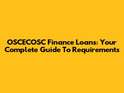 OSCECOSC Finance Loans: Your Complete Guide To Requirements