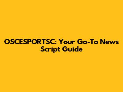 OSCESPORTSC: Your Go-To News Script Guide