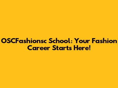 OSCFashionsc School: Your Fashion Career Starts Here!