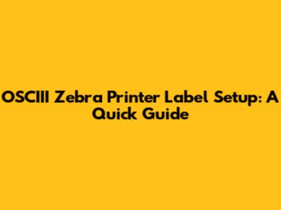 OSCIII Zebra Printer Label Setup: A Quick Guide