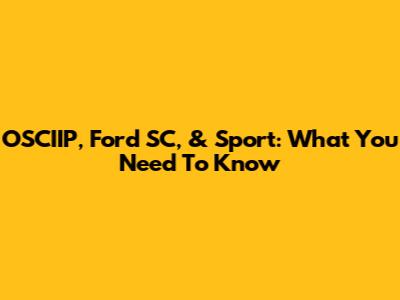 OSCIIP, Ford SC, & Sport: What You Need To Know