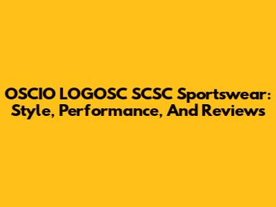 OSCIO LOGOSC SCSC Sportswear: Style, Performance, And Reviews