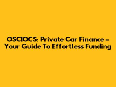 OSCIOCS: Private Car Finance – Your Guide To Effortless Funding
