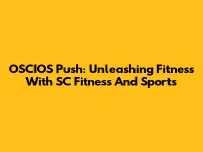 OSCIOS Push: Unleashing Fitness With SC Fitness And Sports