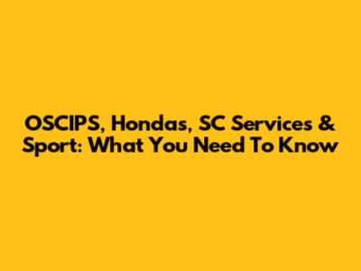 OSCIPS, Hondas, SC Services & Sport: What You Need To Know
