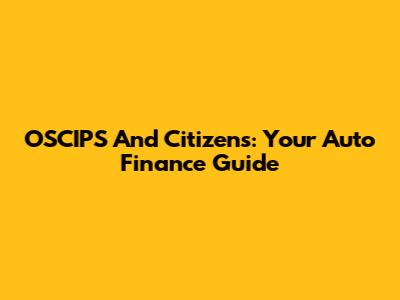 OSCIPS And Citizens: Your Auto Finance Guide