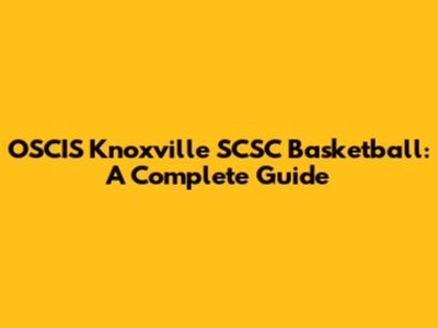 OSCIS Knoxville SCSC Basketball: A Complete Guide