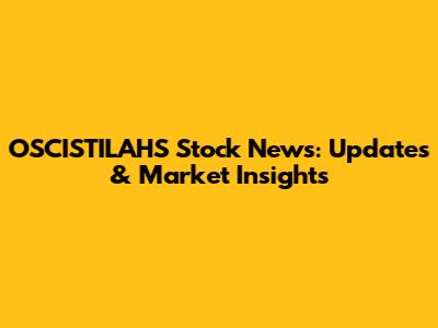 OSCISTILAHS Stock News: Updates & Market Insights