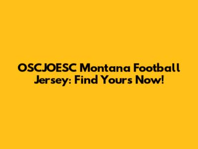 OSCJOESC Montana Football Jersey: Find Yours Now!