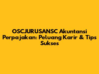 OSCJURUSANSC Akuntansi Perpajakan: Peluang Karir & Tips Sukses