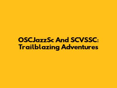 OSCJazzSc And SCVSSC: Trailblazing Adventures