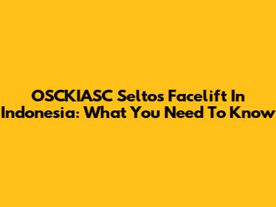 OSCKIASC Seltos Facelift In Indonesia: What You Need To Know